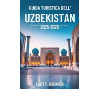 GUIDA TURISTICA DELL'UZBEKISTAN 2025- 2026: Esplora le meraviglie senza tempo e le tradizioni vibranti dell'Asia centrale