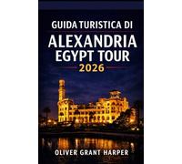 GUIDA TURISTICA DI ALEXANDRIA EGYPT TOUR 2026: Una guida pratica alla cucina locale, a dove alloggiare e a come esplorare Alexandria in tutta ... per chi visita Alexandria per la prima volta,