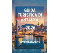 GUIDA TURISTICA DI ANTALYA 2026: Il fascino del Mediterraneo: cultura, costa e cucina