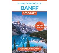 Guida turistica di Banff 2026-2027 (A COLORI): Esplora Lake Louise, Moraine Lake, Johnston Canyon e la Icefields Parkway con mappe, consigli sulla fauna selvatica e itinerari per tutte le stagioni