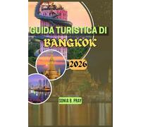 GUIDA TURISTICA DI BANGKOK 2026: Bangkok 2026: un viaggio attraverso templi senza tempo, strade vivaci e meraviglie nascoste: la tua guida definitiva ... nella fiorente capitale della Thailandia