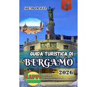 GUIDA TURISTICA DI BERGAMO 2026: Guida turistica di Bergamo 2026: consigli da esperti, tesori nascosti ed esperienze italiane autentiche per viaggiatori principianti ed esperti