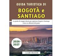Guida Turistica Di Bogotà e Santiago 2026-2027: La guida di viaggio ideale per esplorare Bogotà e Santiago come un abitante del posto