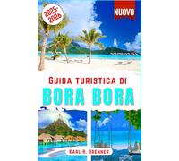 Guida Turistica di Bora Bora 2025-2026: Scopri bungalow sull'acqua, spiagge mozzafiato, lagune turchesi, barriere coralline, il monte Otemanu, fughe ... per la luna di miele (ITALIAN GUIDE SERIES)