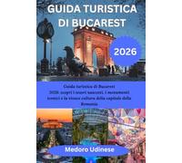 GUIDA TURISTICA DI BUCAREST 2026: Guida turistica di Bucarest 2026: scopri i tesori nascosti, i monumenti iconici e la vivace cultura della capitale della Romania