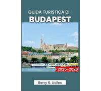 GUIDA TURISTICA DI BUDAPEST 2025-2026: Pianifica il tuo viaggio: le principali attrazioni, i luoghi preferiti dalla gente del posto e le esperienze memorabili
