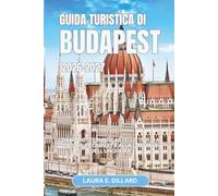 GUIDA TURISTICA DI BUDAPEST 2026-2027: Danubio · Terme · Castello di Buda La guida completa alla capitale dell'Ungheria (Exploring Hungary in a grand style)
