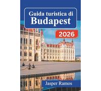 Guida turistica di Budapest 2026: Esplora la capitale ungherese con itinerari consigliati da esperti, punti ristoro locali e consigli pratici per chi ... prima volta e per chi la visita di ritorno.