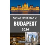 GUIDA TURISTICA DI BUDAPEST 2026: Scopri il cuore dell'Ungheria: la tua guida completa alle principali attrazioni, alle gemme nascoste, alla cultura, al cibo e alla vita notturna di Budapest