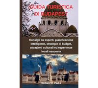 GUIDA TURISTICA DI BUDAPEST: Consigli da esperti, pianificazione intelligente, strategie di budget, attrazioni culturali ed esperienze locali nascoste