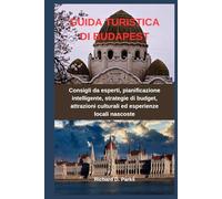GUIDA TURISTICA DI BUDAPEST: Consigli da esperti, pianificazione intelligente, strategie di budget, attrazioni culturali ed esperienze locali nascoste