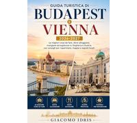 Guida Turistica Di Budapest E Vienna 2026-2027: Le migliori cose da fare, dove alloggiare, mangiare ed esplorare in Ungheria e Austria con consigli per risparmiare, mappe e segreti locali.