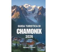 GUIDA TURISTICA DI CHAMONIX 2026: Un viaggio nel cuore del fascino alpino della Francia