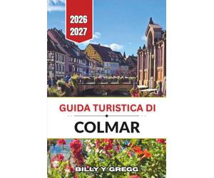 Guida turistica di Colmar 2026-2027: Petite Venise, la Strada del Vino dell'Alsazia e le vie del centro storico con le loro case a graticcio.