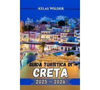 GUIDA TURISTICA DI CRETA 2025-2026: Il tuo compagno di viaggio completo per scoprire le migliori attrazioni, il cibo e i segreti locali di Creta