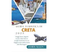 GUIDA TURISTICA DI CRETA 2025: Viaggi Slow, Segreti Locali, Cibo Vero e Luoghi Autentici in cui Soggiornare dalla Costa alle Montagne