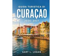Guida turistica di Curaçao 2026-2027: Scopri spiagge incontaminate, la storica Willemstad, spettacolari siti di immersione, incontri con i ... e consigli locali con itinerari pratici
