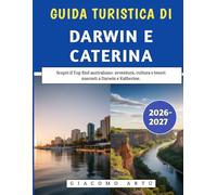 Guida Turistica Di Darwin E Caterina 2026-2027: Scopri il Top End australiano: avventura, cultura e tesori nascosti a Darwin e Katherine.