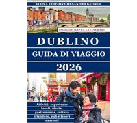 GUIDA TURISTICA DI DUBLINO (A COLORI): La guida completa di Dublino: cose da fare, storia, cibo, pub, quartieri, tesori nascosti ed esperienze locali