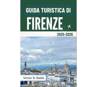 GUIDA TURISTICA DI FIRENZE 2025-2026: Patrimonio artistico, monumenti storici e vita toscana