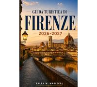 Guida turistica di Firenze 2026-2027: Guida pratica per la visita all'arte rinascimentale, alla gastronomia toscana, ai quartieri pedonali, alle ... locali e ai borghi collinari circostanti