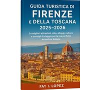 Guida turistica di Firenze e della Toscana 2025-2026: Le migliori attrazioni, cibo, alloggi, cultura e consigli di viaggio per la tua perfetta avventura italiana