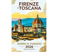 GUIDA TURISTICA DI FIRENZE E TOSCANA 2026: "Oltre le cartoline: un viaggio curato attraverso antiche strade, cantine segrete e l'anima dell'Italia"