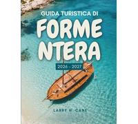 Guida turistica di Formentera 2026-2027: Alla scoperta dell’isola più piccola delle Baleari, delle sue spiagge, calette e sentieri costieri, dove alloggiare, oltre a semplici itinerari da 1 a 7 giorni