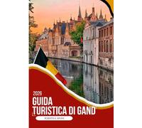GUIDA TURISTICA DI GAND 2026: La tua guida completa 2026 al fascino medievale, all'arte fiamminga, alla ristorazione sul canale, ai quartieri nascosti ... dettagliate, itinerari e consigli da insider
