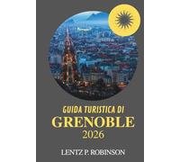 GUIDA TURISTICA DI GRENOBLE 2026: Esplora la vita di montagna e il fascino locale nel sud-est della Francia