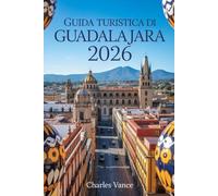 GUIDA TURISTICA DI GUADALAJARA 2026: Esplora la Perla d’Occidente: Cultura, Gastronomia, Itinerari Autentici e Preparativi per gli Eventi Globali del 2026