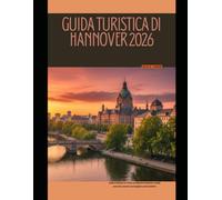 GUIDA TURISTICA DI HANNOVER 2026: Esplora Hannover come un abitante del posto: angoli nascosti, musei e passeggiate panoramiche: 103 (The Global Explorer Travel Guide Series 2026)