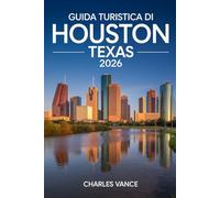 GUIDA TURISTICA DI HOUSTON TEXAS 2026: Esplora la Space City: Cultura, Quartieri Iconici, Cucina Multietnica, Attrazioni Imperdibili e una Guida ... Inclusa la Competizione Calcistica Mondiale