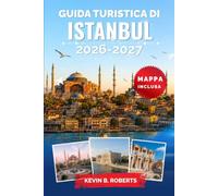 Guida turistica di Istanbul 2026-2027: Esplora Santa Sofia, il Gran Bazar, fai crociere sul Bosforo, ammira i palazzi ottomani, gusta la cucina ... itinerari pratici e scopri le bellezze locali