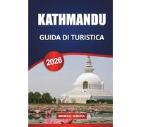 GUIDA TURISTICA DI KATHMANDU 2026: Itinerari, templi, fughe nella valle, cibo, festival e consigli pratici per un autentico viaggio in Nepal