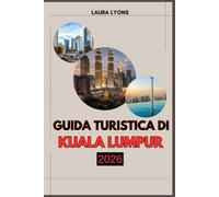 GUIDA TURISTICA DI KUALA LUMPUR 2026: Kuala Lumpur 2026: un viaggio attraverso la cultura, l'avventura e le scoperte senza tempo nella vibrante capitale della Malesia