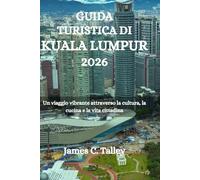 GUIDA TURISTICA DI KUALA LUMPUR 2026: Un viaggio vibrante attraverso la cultura, la cucina e la vita cittadina