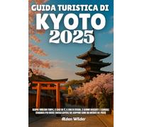 GUIDA TURISTICA DI KYOTO 2025: Scopri i migliori templi, le case da tè, il cibo di strada, le gemme nascoste e i consigli stagionali per vivere ... del Giappone come un abitante del posto