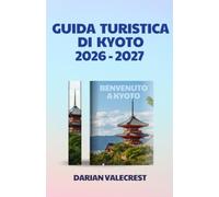 GUIDA TURISTICA DI KYOTO 2026-2027: Una guida completa e approfondita a templi storici, tesori nascosti, cucina autentica, festival stagionali, ... ed esperienze culturali indimenticabili.
