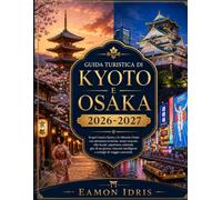 Guida Turistica Di Kyoto E Osaka 2026-2027: Scopri l'antica Kyoto e la vibrante Osaka con attrazioni iconiche, tesori nascosti, cibo locale, ... e consigli di viaggio essenziali.