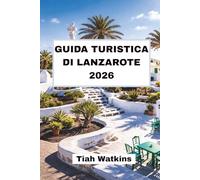 GUIDA TURISTICA DI LANZAROTE 2026: Un viaggio attraverso campi di lava, scogliere e città costiere