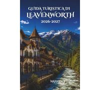 GUIDA TURISTICA DI LEAVENWORTH 2026-2027: Un viaggio completo tra il fascino della montagna, le feste, la gastronomia e le esperienze nascoste.