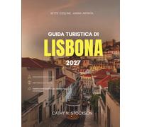 GUIDA TURISTICA DI LISBONA 2027: Tutte le attrazioni da non perdere, dove alloggiare, cosa mangiare e come muoversi in una città costruita su sette colli