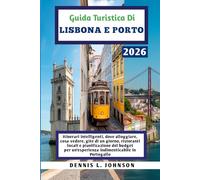 GUIDA TURISTICA DI LISBONA E PORTO 2026: Itinerari intelligenti, dove alloggiare, cosa vedere, gite di un giorno, ristoranti locali e pianificazione ... un'esperienza indimenticabile in Portogallo