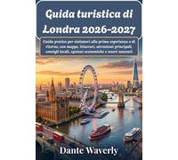 Guida turistica di Londra 2026-2027: Guida pratica per visitatori alla prima esperienza o di ritorno, con mappe, itinerari, attrazioni principali, consigli locali, opzioni economiche e tesori nascosti