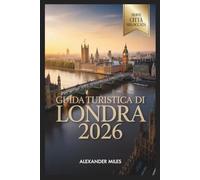 Guida turistica di Londra 2026: Dove La tradizione incontra il futuro (Serie Città Sbloccate)