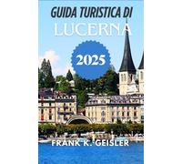 Guida turistica di Lucerna 2025: Percorri strade storiche, ferrovie di montagna e punti panoramici con sicurezza e intuizione culturale