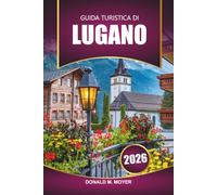 Guida turistica di Lugano 2026: Scopri le principali attrazioni, le passeggiate panoramiche, la cucina locale e le gemme nascoste della Svizzera meridionale