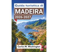 Guida turistica di Madeira 2026-2027: Organizza una fuga su un'isola atlantica con passeggiate sulle levadas, Funchal, piscine naturali, cibo locale, escursioni giornaliere e consigli pratici