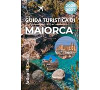 GUIDA TURISTICA DI MAIORCA 2026-2027: Città costiere, percorsi gastronomici, cultura locale e consigli pratici per esplorare l’isola